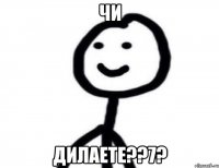 Чи Дилаете??7?