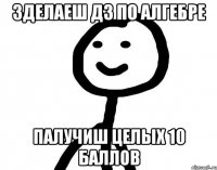 Зделаеш ДЗ по алгебре Палучиш целых 10 баллов