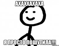 Ахаххахаха Я просто пошутила!!!