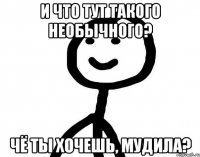 и что тут такого необычного? чё ты хочешь, мудила?