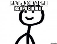 Маладэс вазьми вапрос)0)0))) 