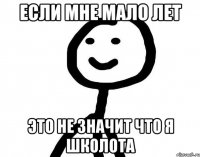 ЕСЛИ МНЕ МАЛО ЛЕТ ЭТО НЕ ЗНАЧИТ ЧТО Я ШКОЛОТА