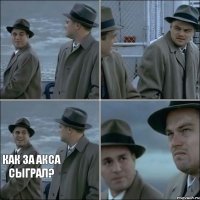   КАК ЗА АКСА СЫГРАЛ?