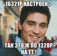 16321р настроек ? Так это ж по 1320р на тт !