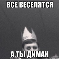 Все веселятся А ты диман