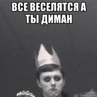 Все веселятся А ты диман 
