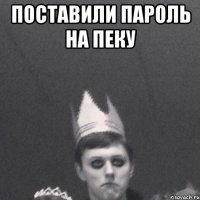 поставили пароль на пеку 