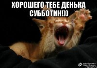Хорошего тебе денька Субботин!)) 