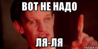 Вот не надо Ля-ля