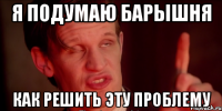 Я подумаю барышня как решить эту проблему