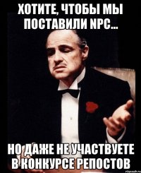 Хотите, чтобы мы поставили NPC... Но даже не участвуете в конкурсе репостов