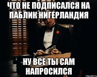 что не подписался на паблик нигерландия ну всё ты сам напросился