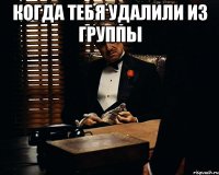 Когда тебя удалили из группы 