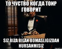 то чуство когда Тоир говорит Siz biza bilan bomasligizdan hursanmisiz