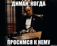 Диман, когда просимся к нему