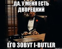 да, у меня есть дворецкий его зовут i-butler