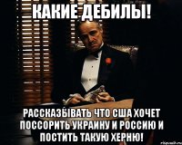 Какие дебилы! Рассказывать что США хочет поссорить Украину и Россию и постить такую херню!