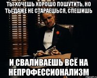 Ты хочешь хорошо пошутить, но ты даже не стараешься, спешишь и сваливаешь всё на непрофессионализм