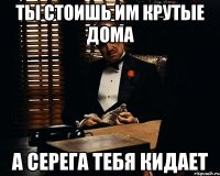 Ты стоишь им крутые дома А Серега тебя кидает