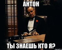 Антон ты знаешь кто я?