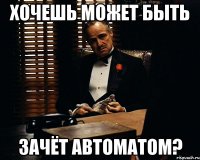 хочешь может быть зачёт автоматом?