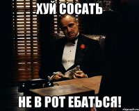 Хуй сосать не в рот ебаться!