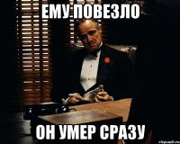 ему повезло он умер сразу