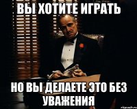 Вы хотите играть Но вы делаете это без уважения