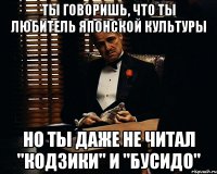 ты говоришь, что ты любитель японской культуры но ты даже не читал "Кодзики" и "Бусидо"