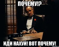 почему!? иди нахуй! вот почему!