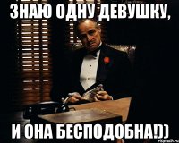 Знаю одну девушку, и она бесподобна!))