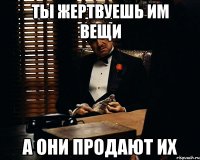 ты жертвуешь им вещи а они продают их