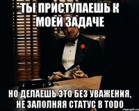 ты приступаешь к моей задаче но делаешь это без уважения, не заполняя статус в todo