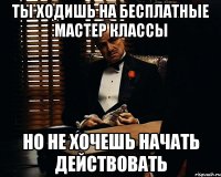 Ты ходишь на бесплатные мастер классы Но не хочешь начать действовать