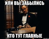 или вы забылись кто тут главные