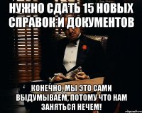 Нужно сдать 15 новых справок и документов Конечно, мы это сами выдумываем, потому что нам заняться нечем!