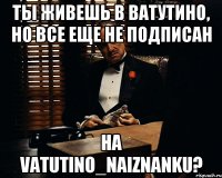 ты живешь в ватутино, но всe ещe не подписан на vatutino_naiznanku?