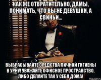 Как же отвратительно, дамы, понимать, что вы не девушки, а свиньи... Выбрасывайте средства личной гигиены в урну! Уважайте офисное пространство, либо делайте так у себя дома!