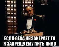  ЕСЛИ GERA НЕ ЗАИГРАЕТ ТО Я ЗАПРЕЩУ ЕМУ ПИТЬ ПИВО