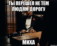 ты перешел не тем людям дорогу миха