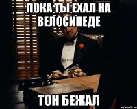 Пока ты ехал на велосипеде Тон бежал