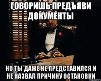 Говоришь предъяви документы но ты даже не представился и не назвал причину остановки