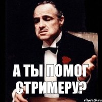 А ты помог стримеру?