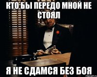 кто бы передо мной не стоял я не сдамся без боя