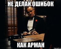 Не делай ошибок как Арман