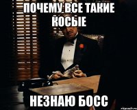 Почему все такие косые Незнаю босс