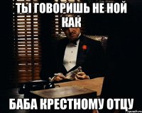 ты говоришь не ной как баба крестному отцу