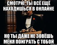 Смотрю, ты всё ещё находишься в онлайне Но ты даже не зовёшь меня поиграть с тобой