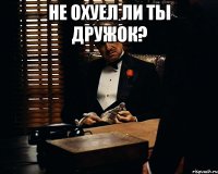 не охуел ли ты дружок? 