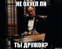 не охуел ли ты дружок?